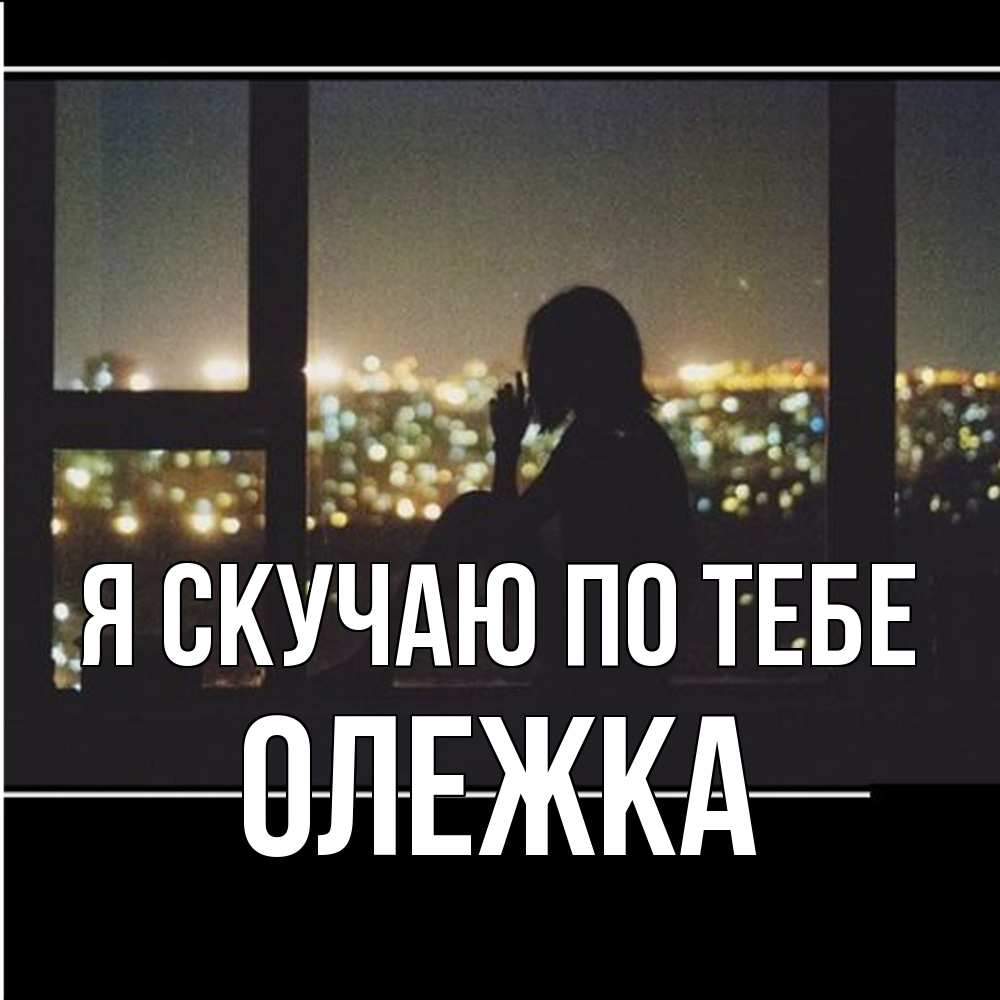 Открытка  с именем. олежка, Я скучаю по тебе  