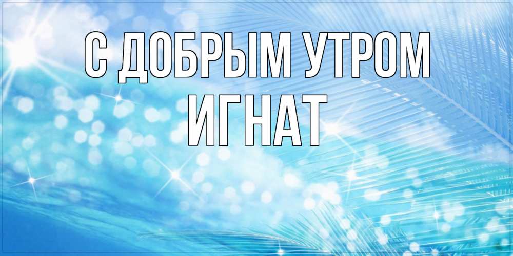 Открытка  с именем. Игнат, С добрым утром  