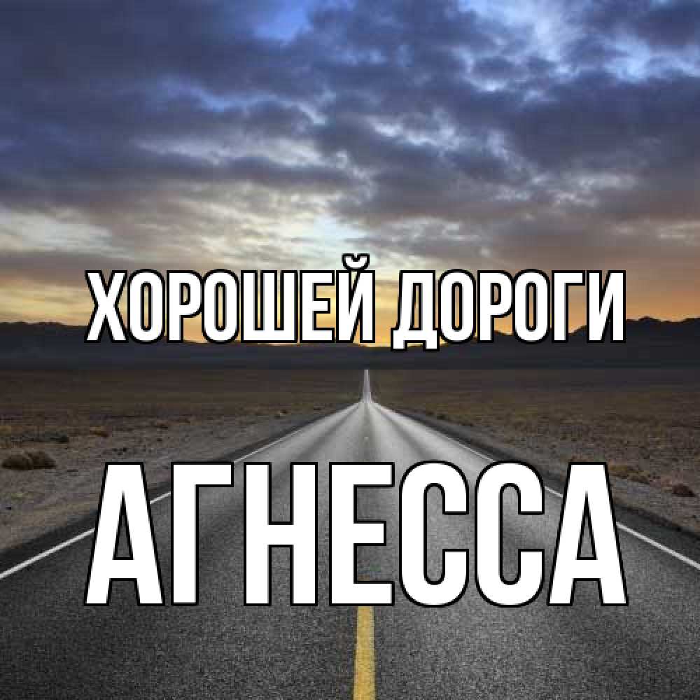 Открытка  с именем. Агнесса, Хорошей дороги  