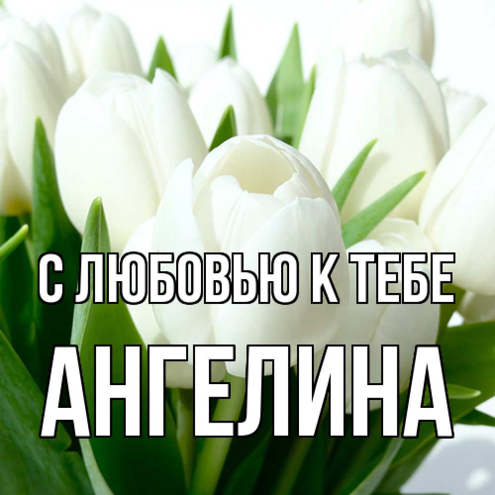 Открытка  с именем. Ангелина, С любовью к тебе  