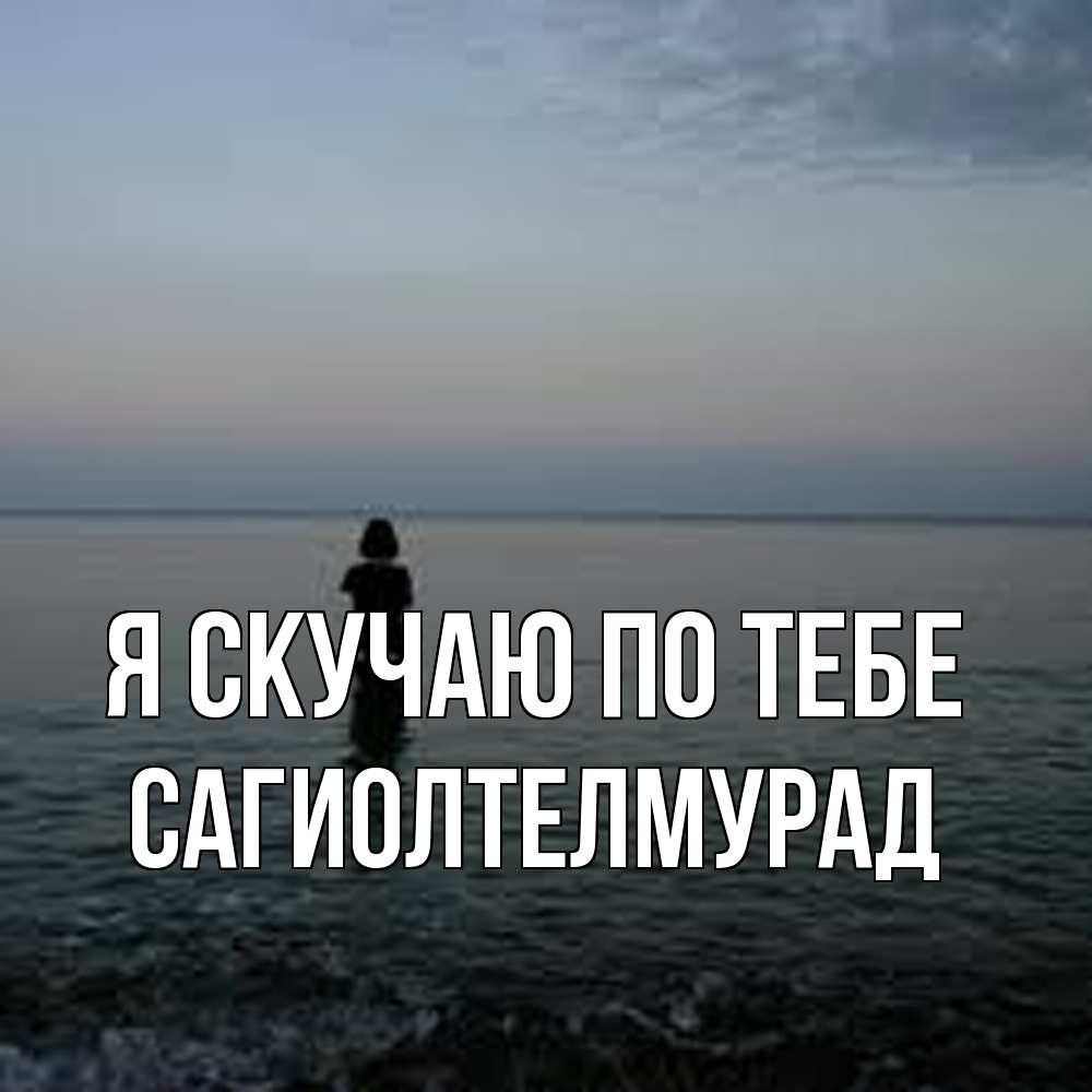 Открытка  с именем. САГИОЛТЕЛМУРАД, Я скучаю по тебе  