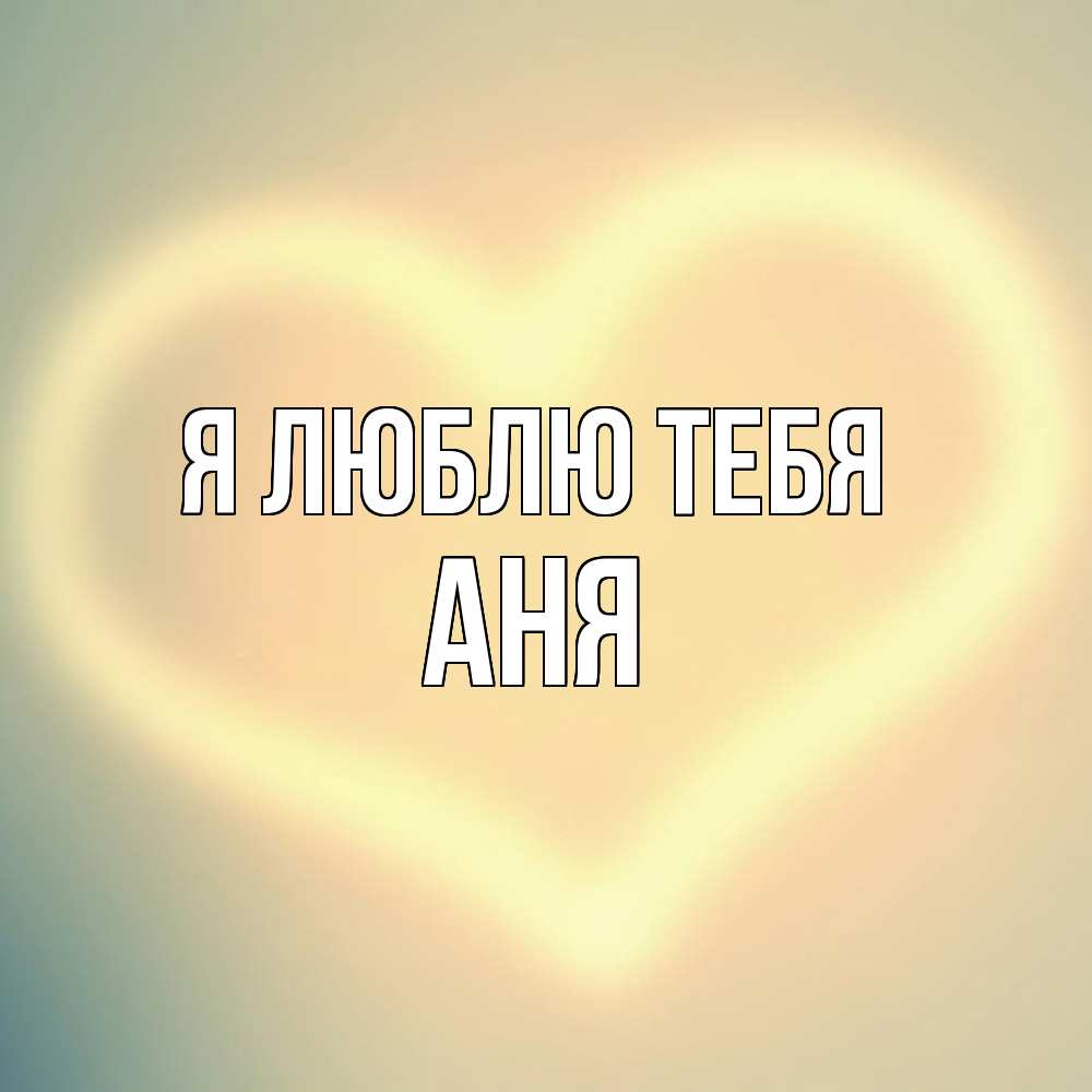 Открытка  с именем. Аня, Я люблю тебя  