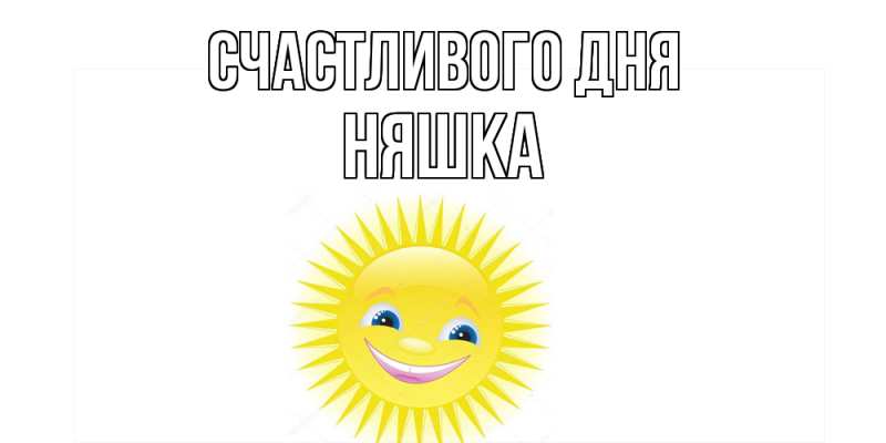 Открытка с именем, Няшка, Счастливого дня