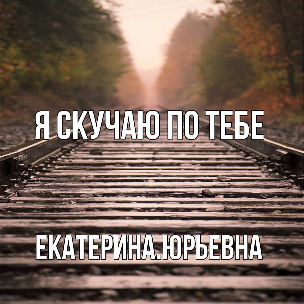 Открытка  с именем. ЕкатеринаЮрьевна, Я скучаю по тебе  