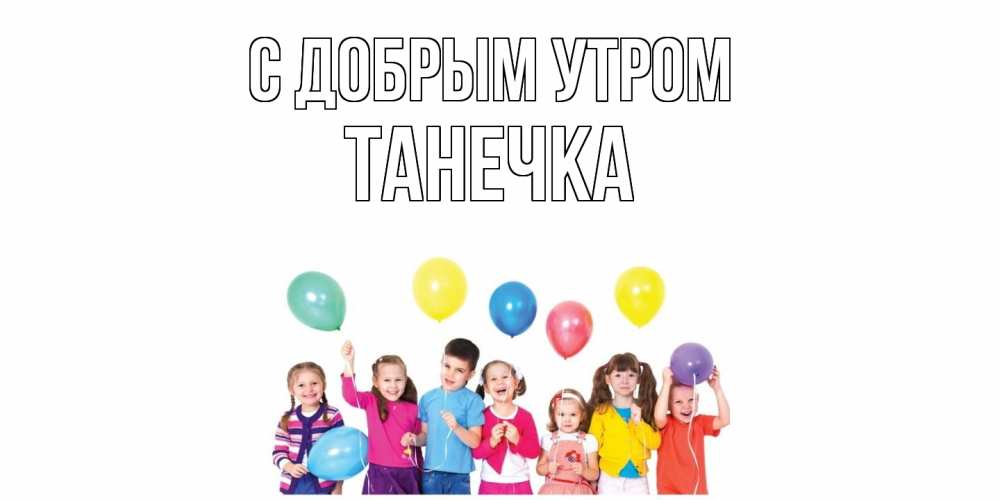 Открытка  с именем. Танечка, С добрым утром  