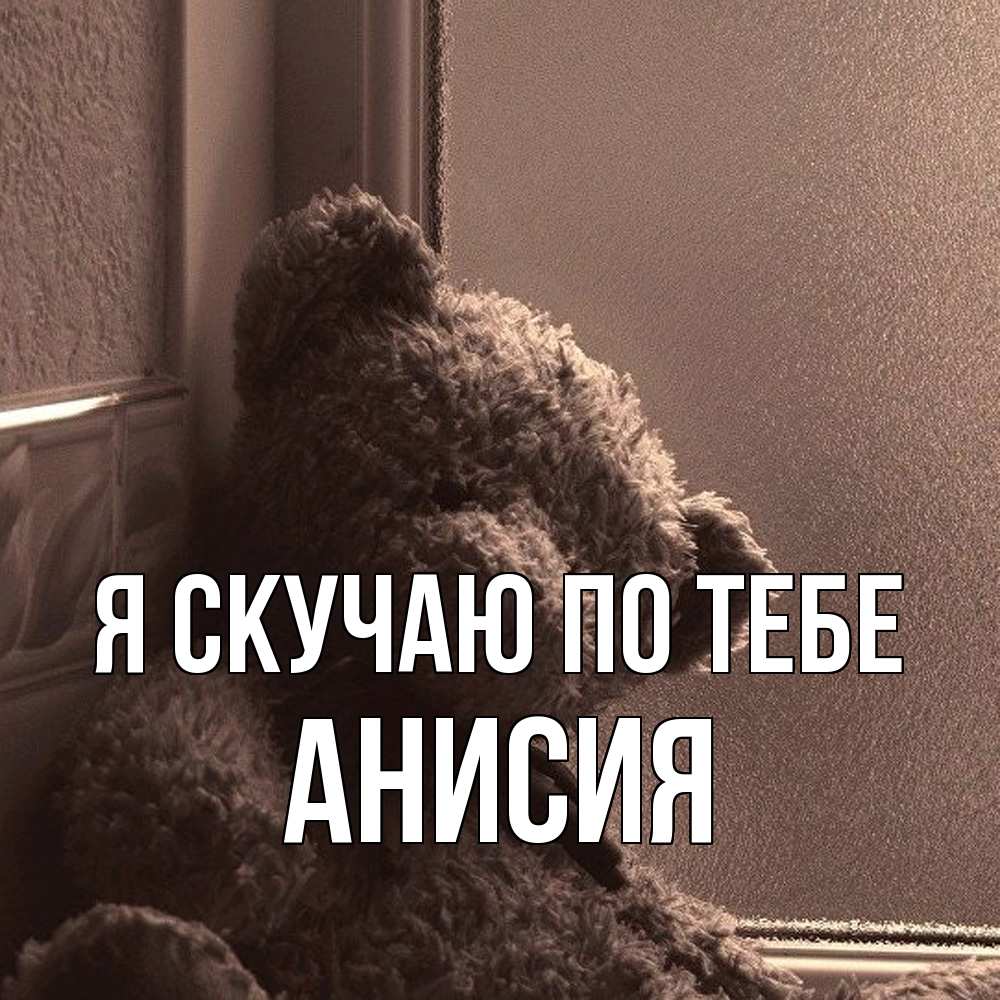 Открытка  с именем. Анисия, Я скучаю по тебе  