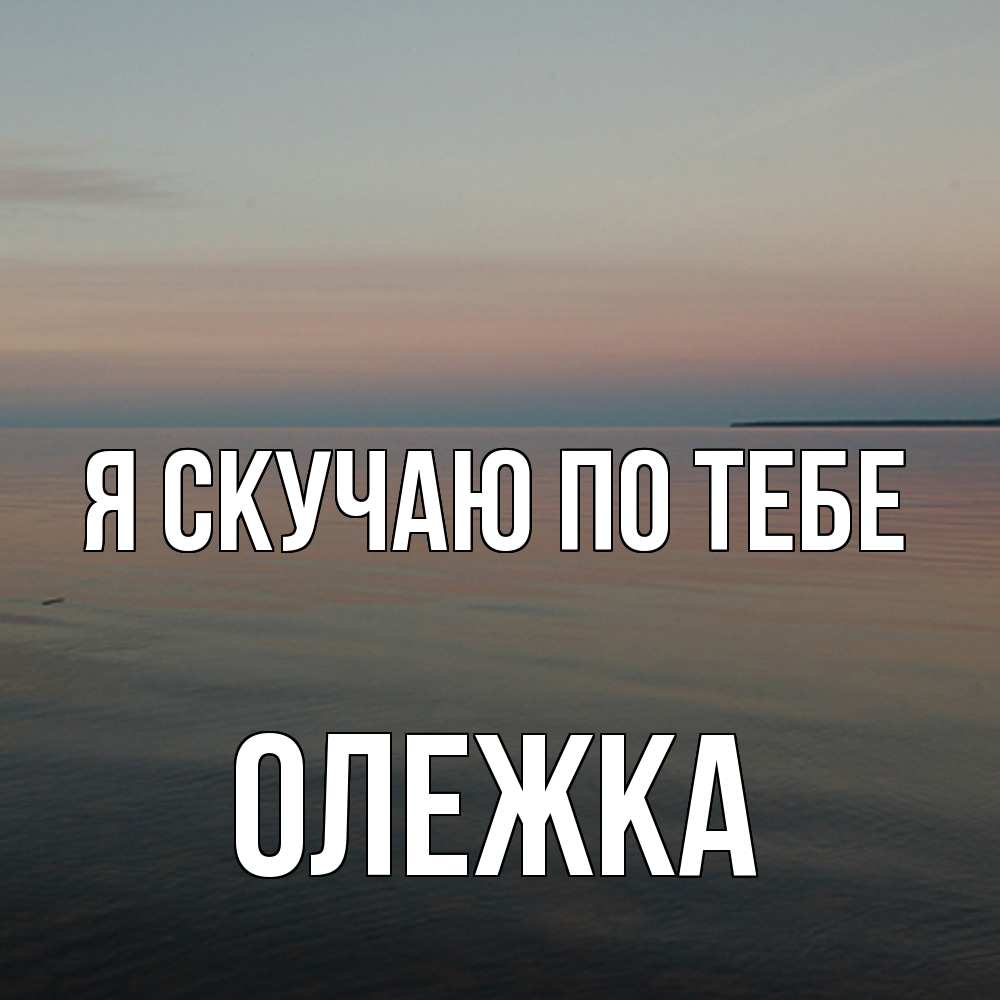 Открытка  с именем. олежка, Я скучаю по тебе  