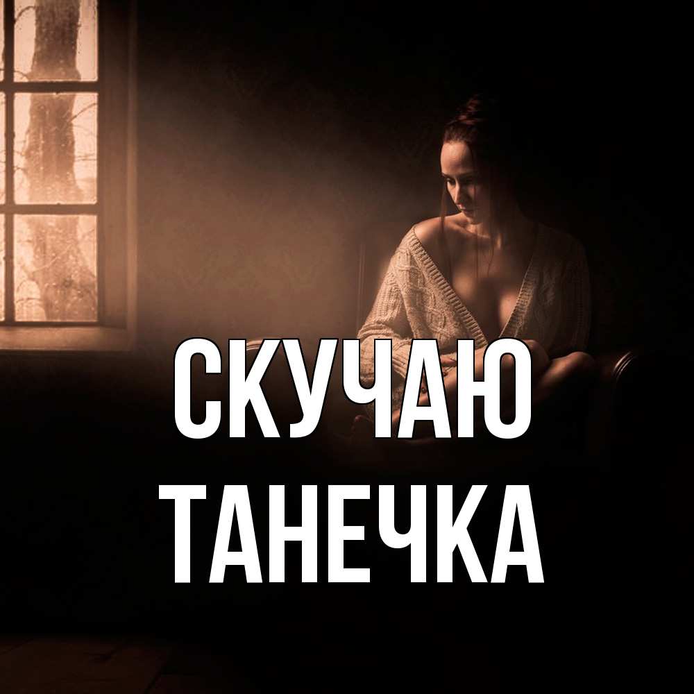 Открытка  с именем. Танечка, Скучаю  