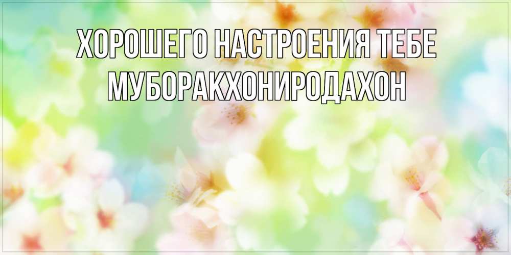 Открытка  с именем. МУБОРАКХОНИРОДАХОН, Хорошего настроения тебе  