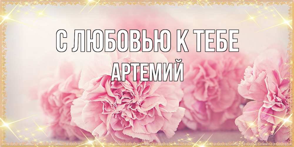 Открытка  с именем. Артемий, С любовью к тебе  