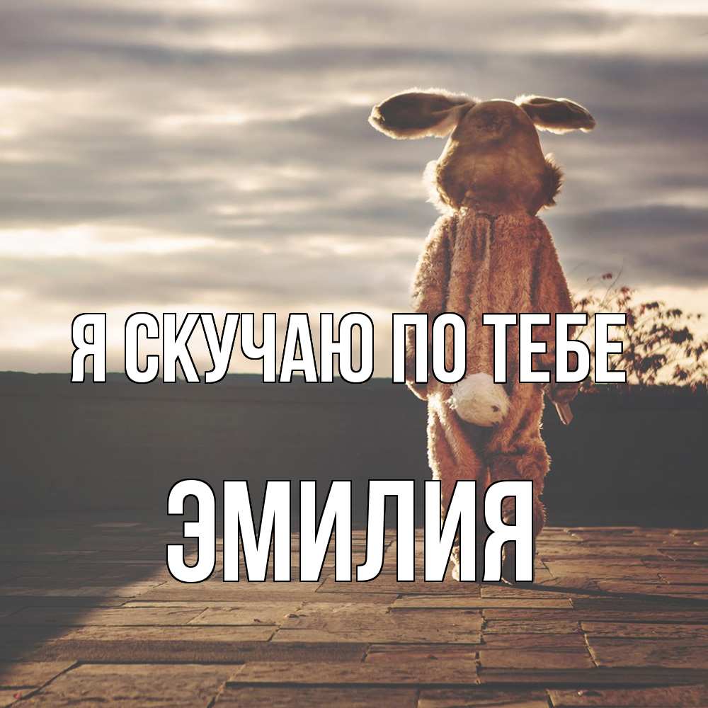 Открытка  с именем. ЭМИЛИЯ, Я скучаю по тебе  