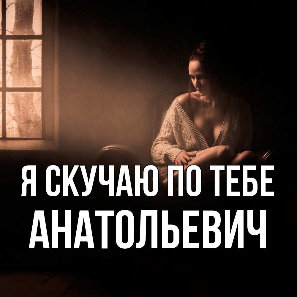 Открытка  с именем. Анатольевич, Я скучаю по тебе  