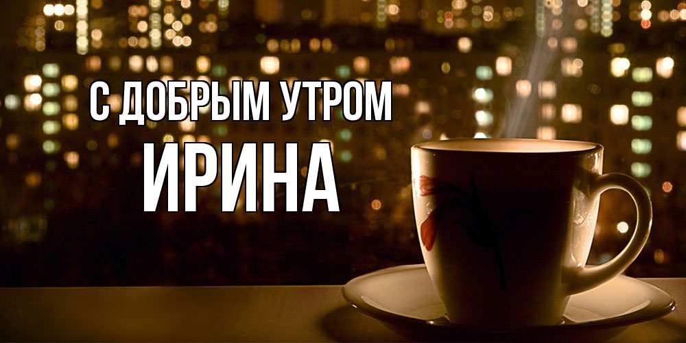 Открытка  с именем. Ирина, С добрым утром  