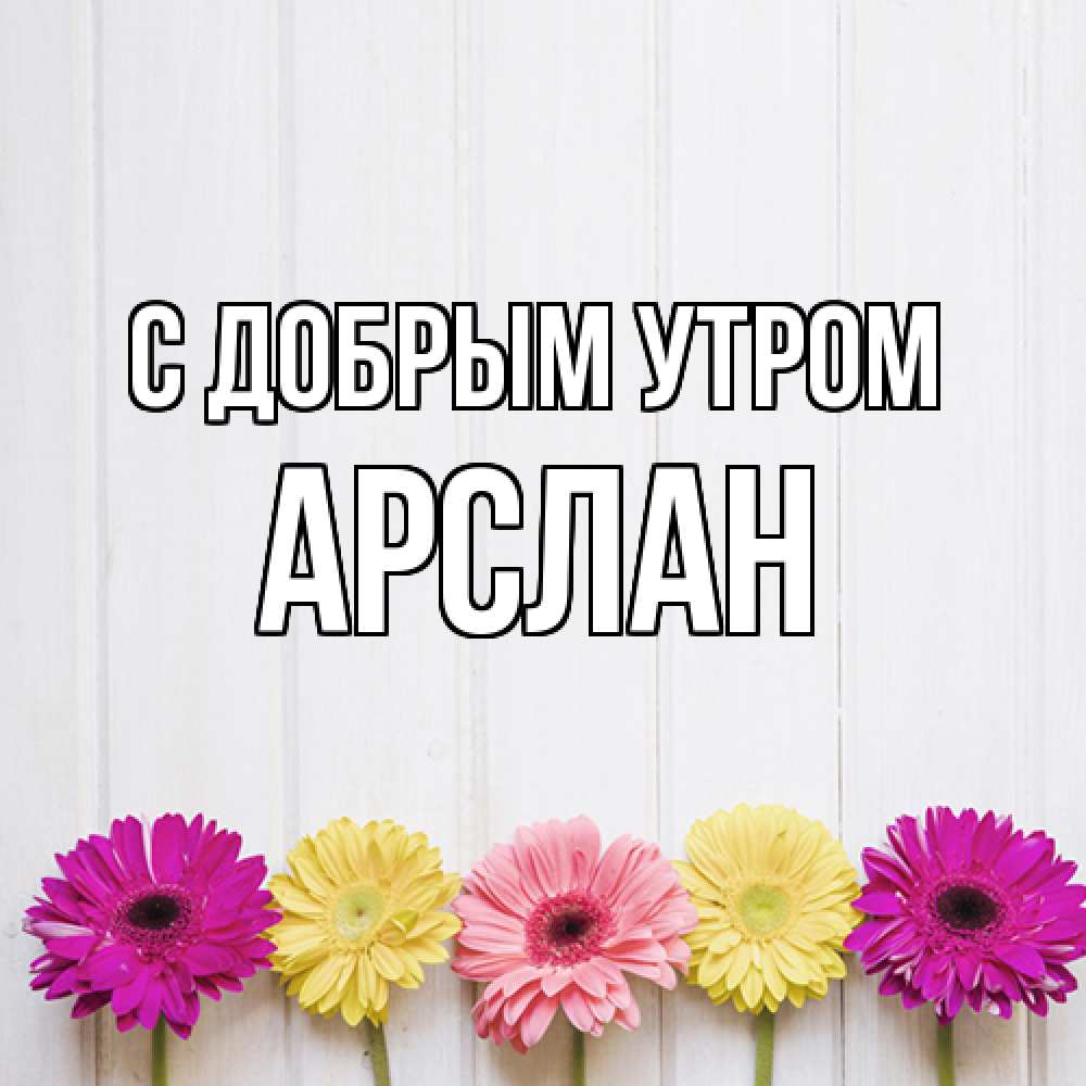 Открытка  с именем. Арслан, С добрым утром  