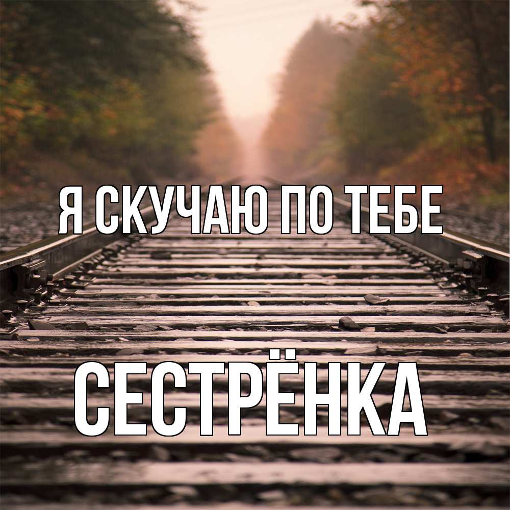 Открытка  с именем. Сестрёнка, Я скучаю по тебе  