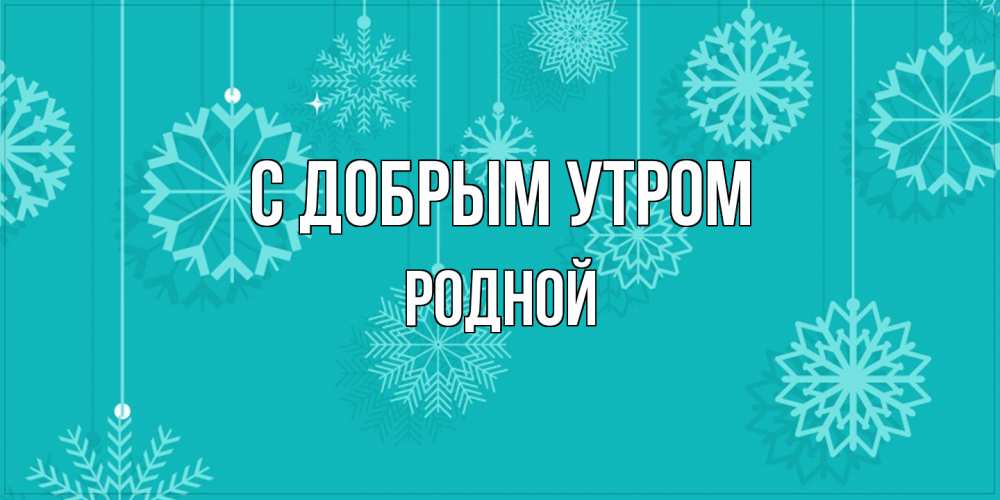 Открытка  с именем. Родной, С добрым утром  