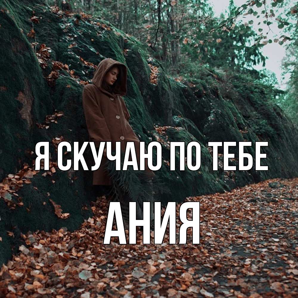 Открытка  с именем. Ания, Я скучаю по тебе  