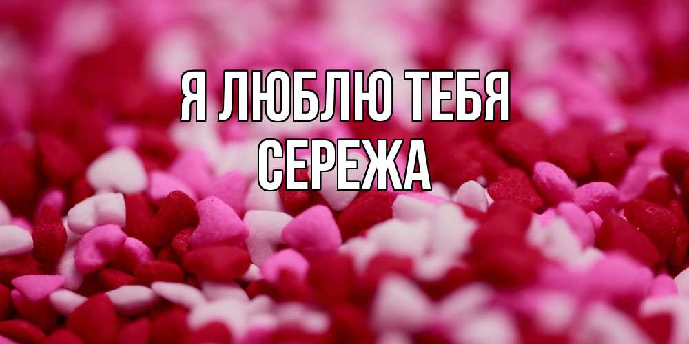 Открытка  с именем. СЕРЕЖа, Я люблю тебя  