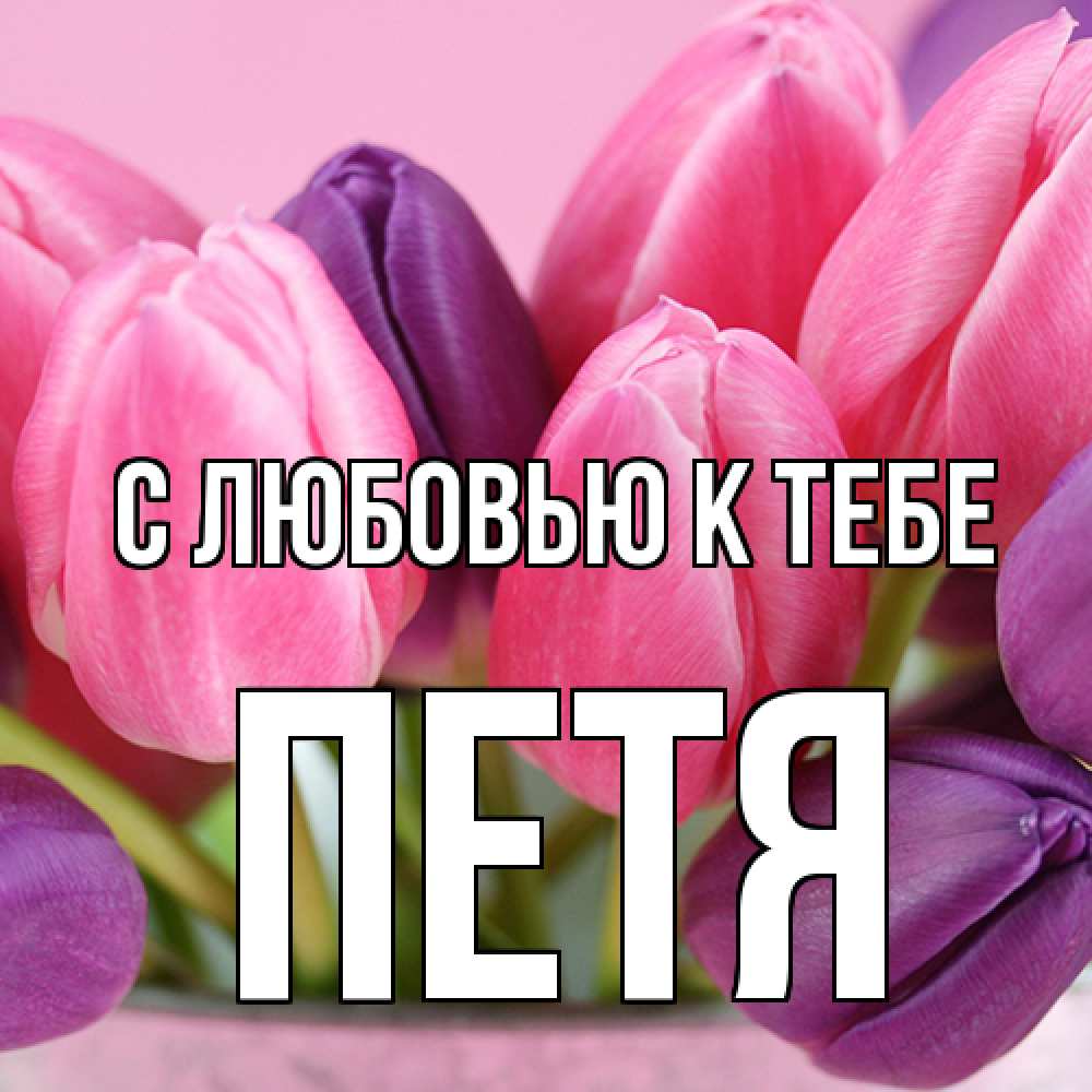 Открытка  с именем. Петя, С любовью к тебе  