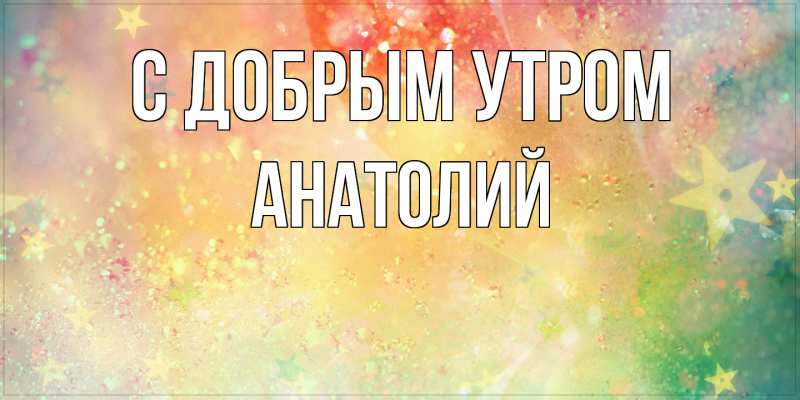 Картинка С добрым утром, Анатолий
