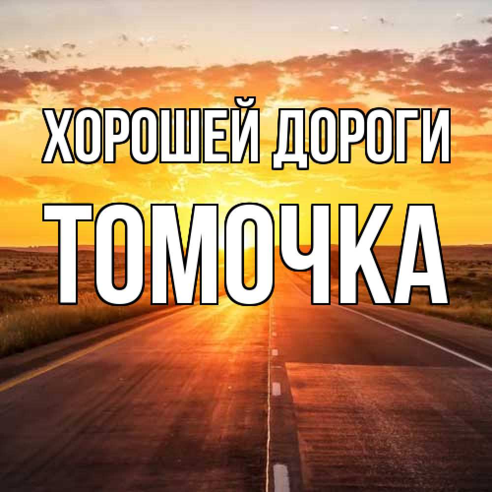 Открытка  с именем. Томочка, Хорошей дороги  