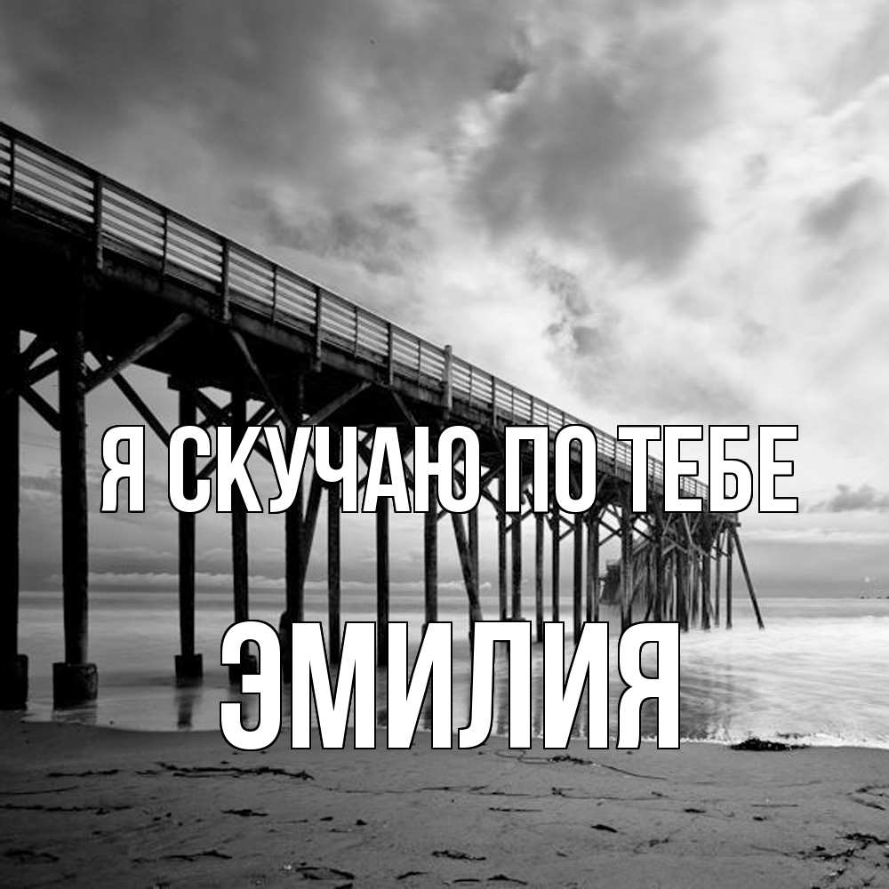 Открытка  с именем. ЭМИЛИЯ, Я скучаю по тебе  