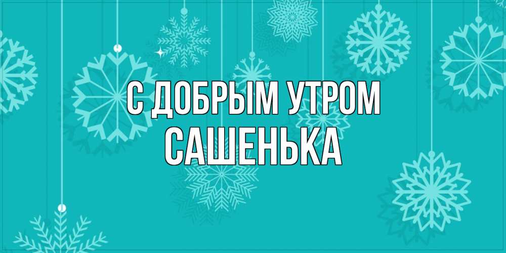 Открытка  с именем. Сашенька, С добрым утром  