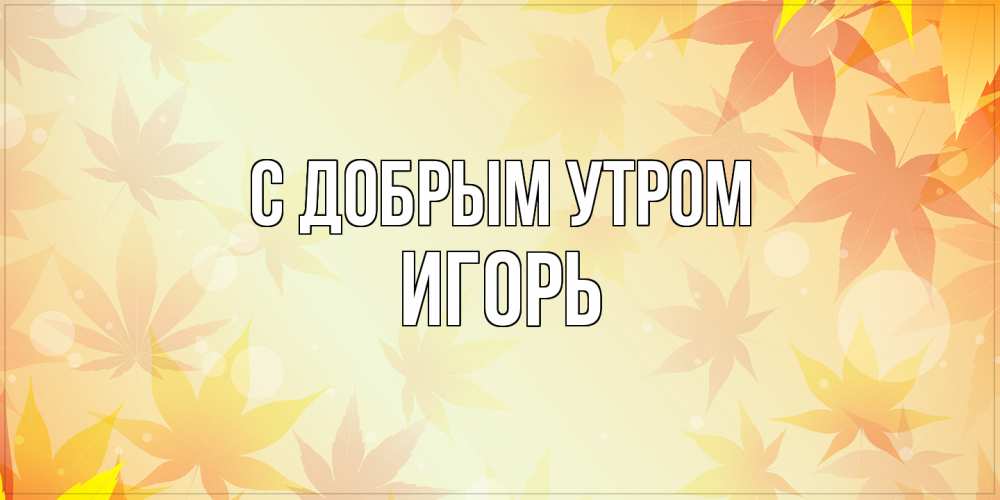 Открытка  с именем. Игорь, С добрым утром  