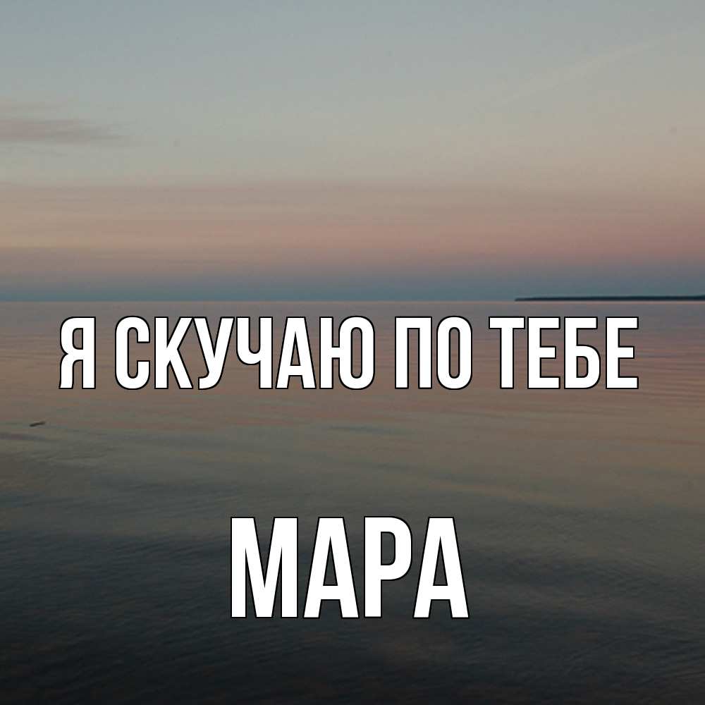 Открытка  с именем. Мара, Я скучаю по тебе  