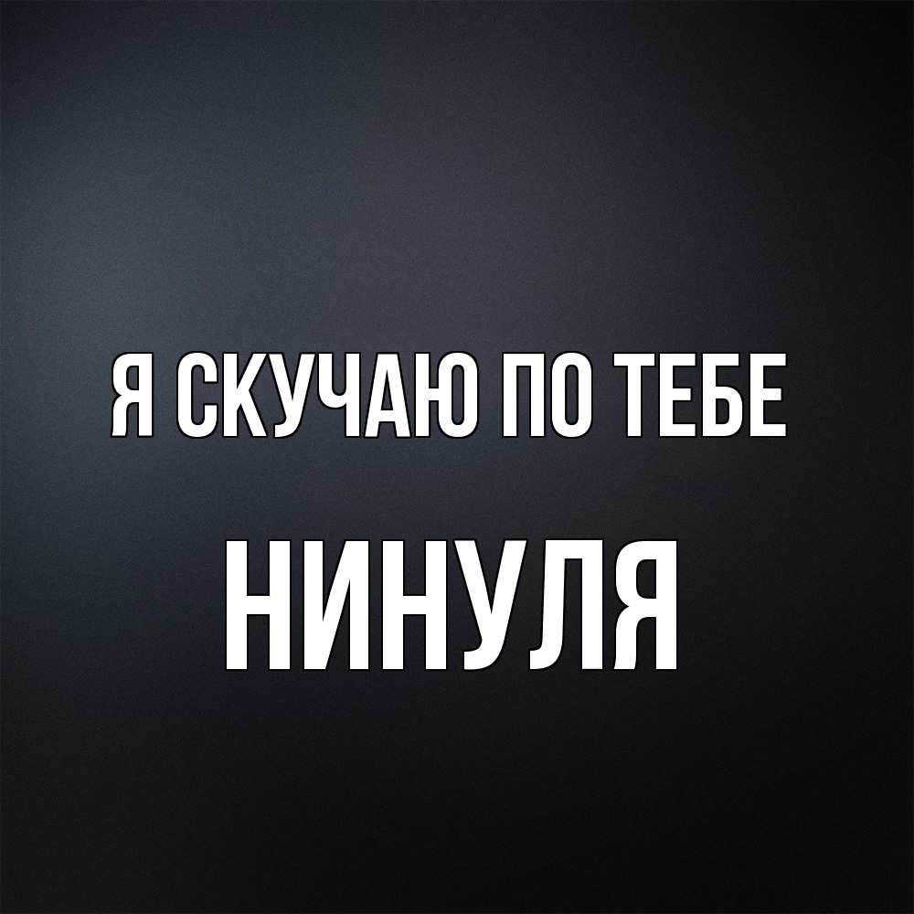 Открытка  с именем. Нинуля, Я скучаю по тебе  