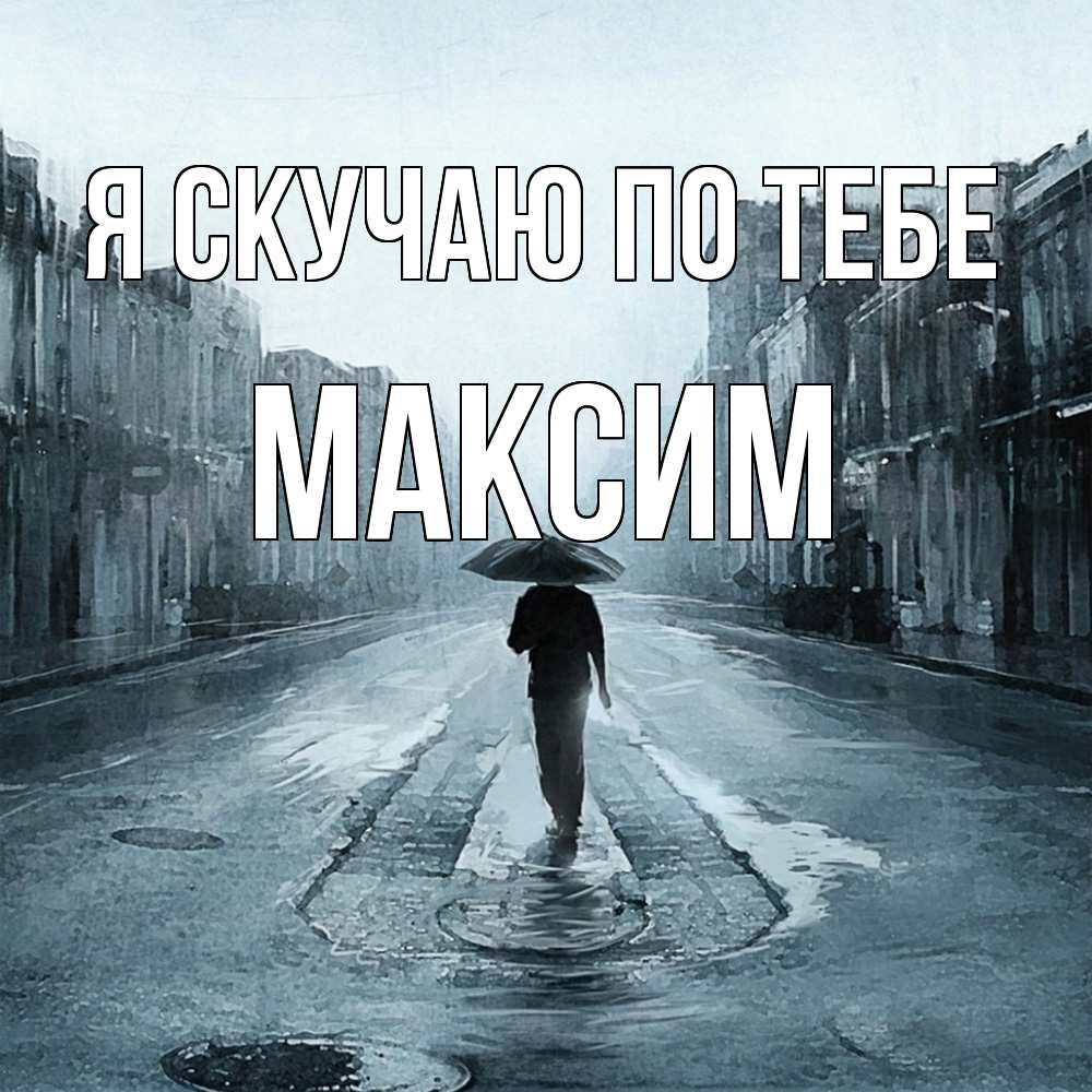 Открытка  с именем. Максим, Я скучаю по тебе  