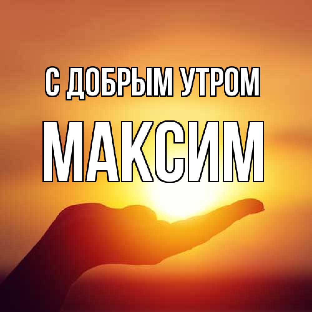 Открытка  с именем. Максим, С добрым утром  