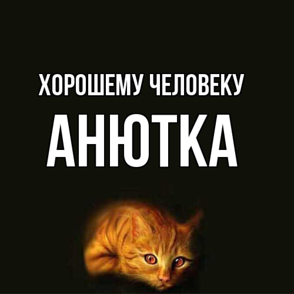 Открытка  с именем. Анютка, Хорошему человеку  