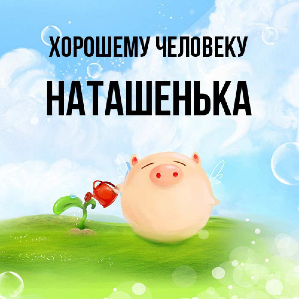 Открытка  с именем. НАТАШЕНЬКА, Хорошему человеку  