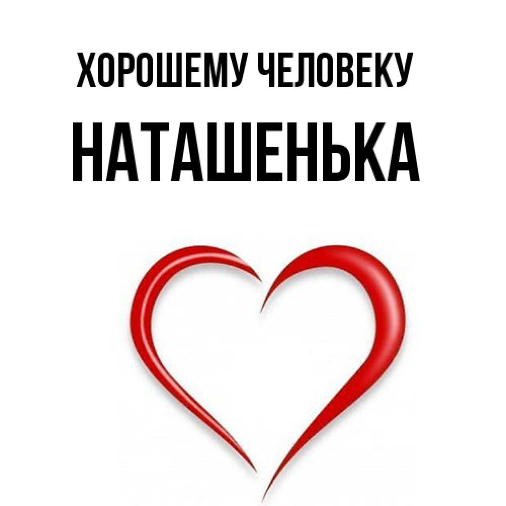Открытка  с именем. НАТАШЕНЬКА, Хорошему человеку  