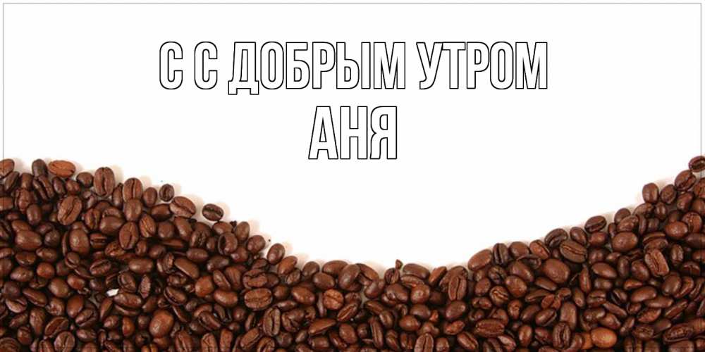 Открытка  с именем. Аня, С добрым утром  