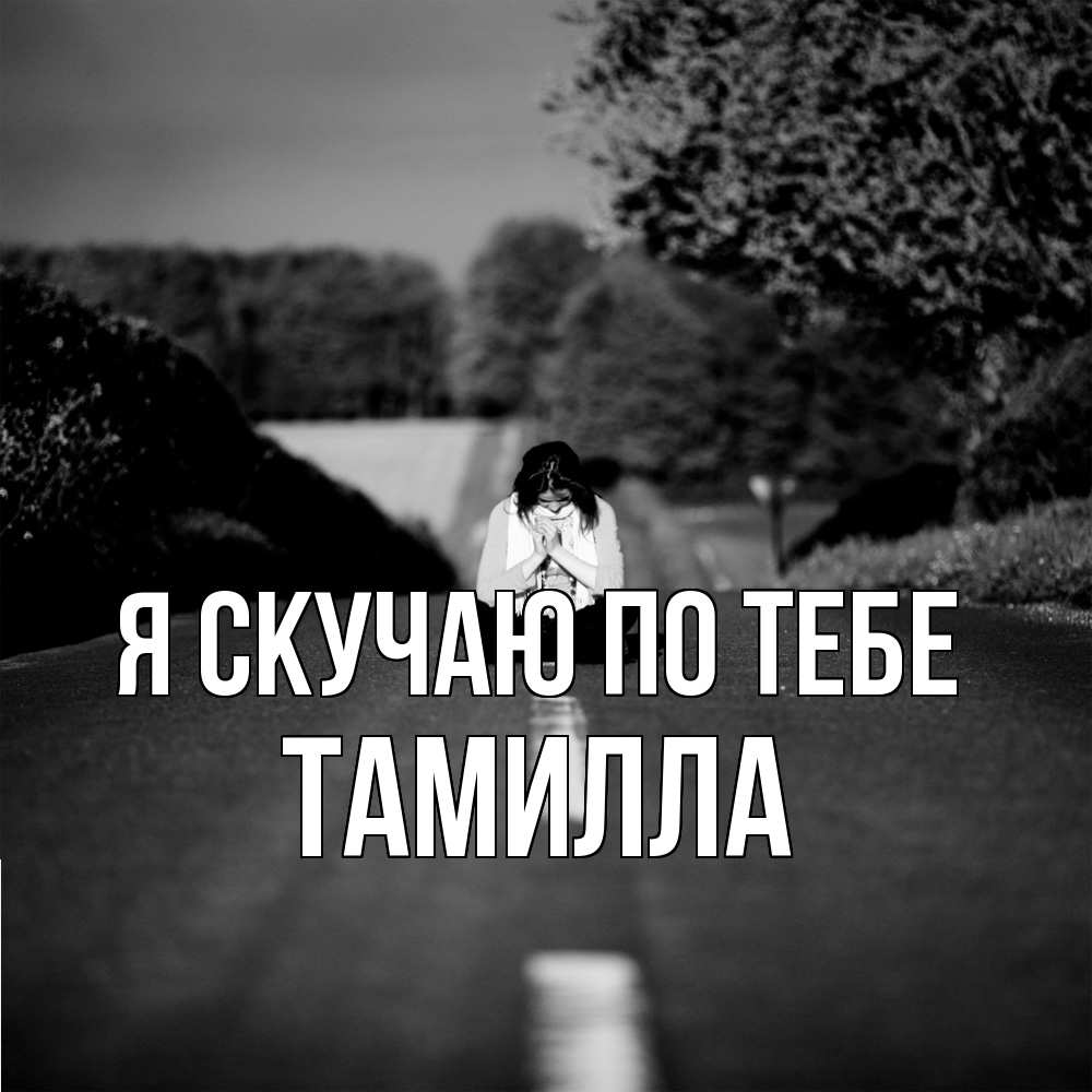 Открытка  с именем. Тамилла, Я скучаю по тебе  