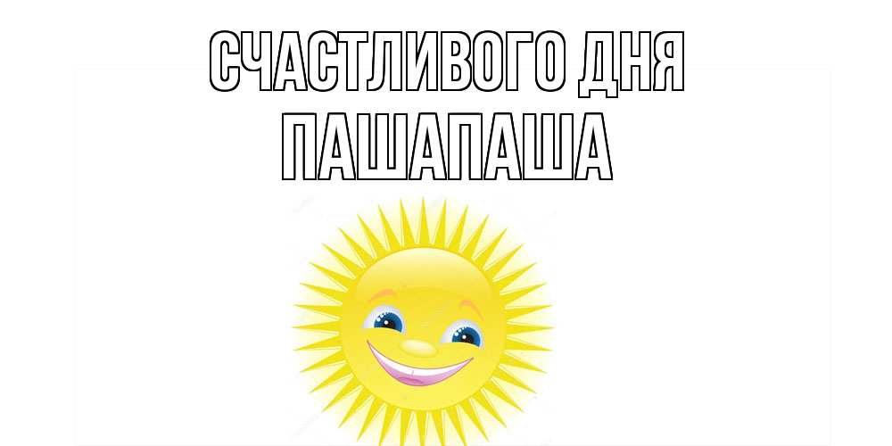 Открытка  с именем. Пашапаша, Счастливого дня  