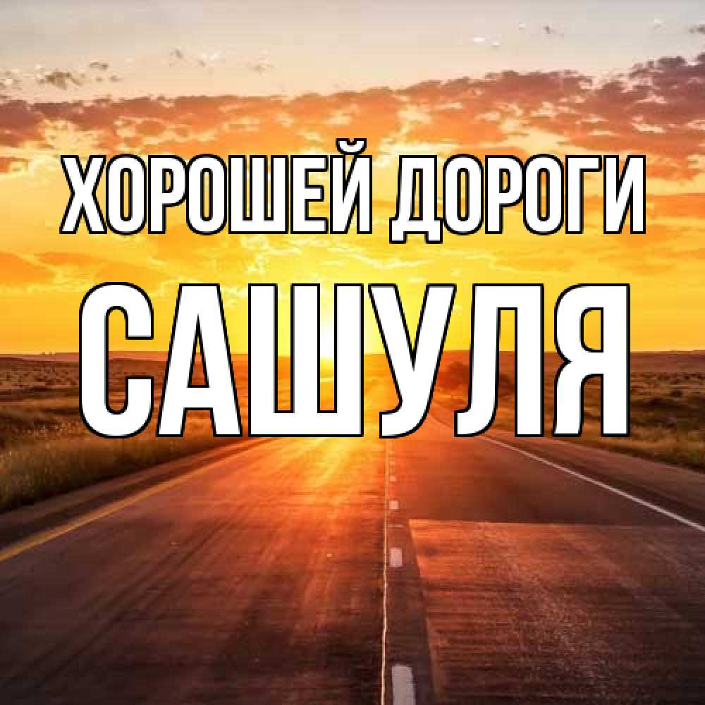Открытка  с именем. Сашуля, Хорошей дороги  