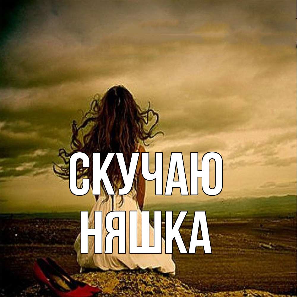 Открытка  с именем. Няшка, Скучаю  