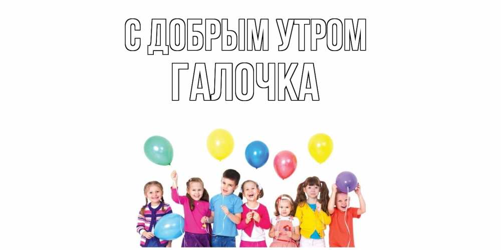 Открытка  с именем. Галочка, С добрым утром  