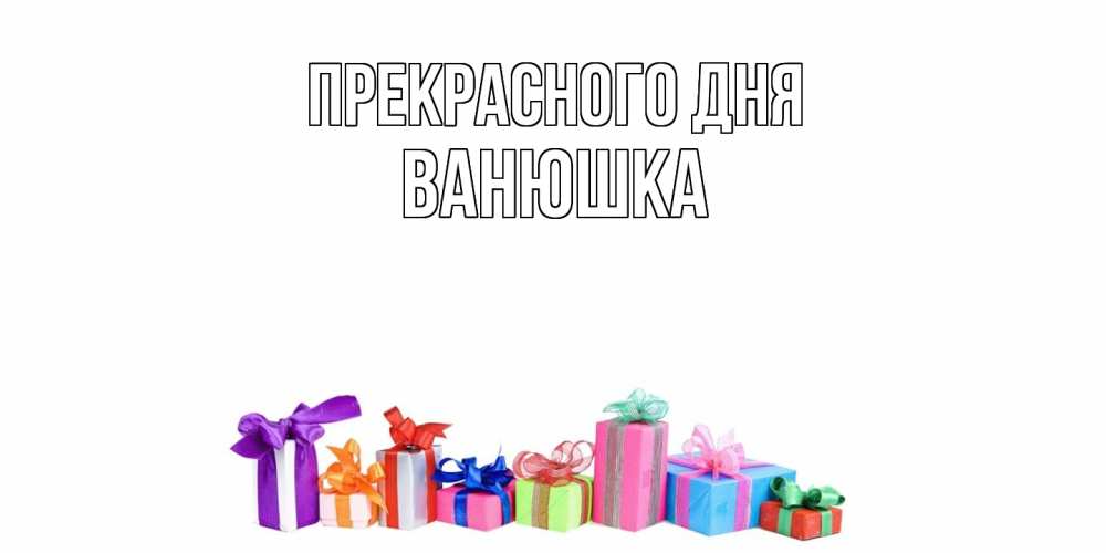 Открытка  с именем. Ванюшка, Прекрасного дня  