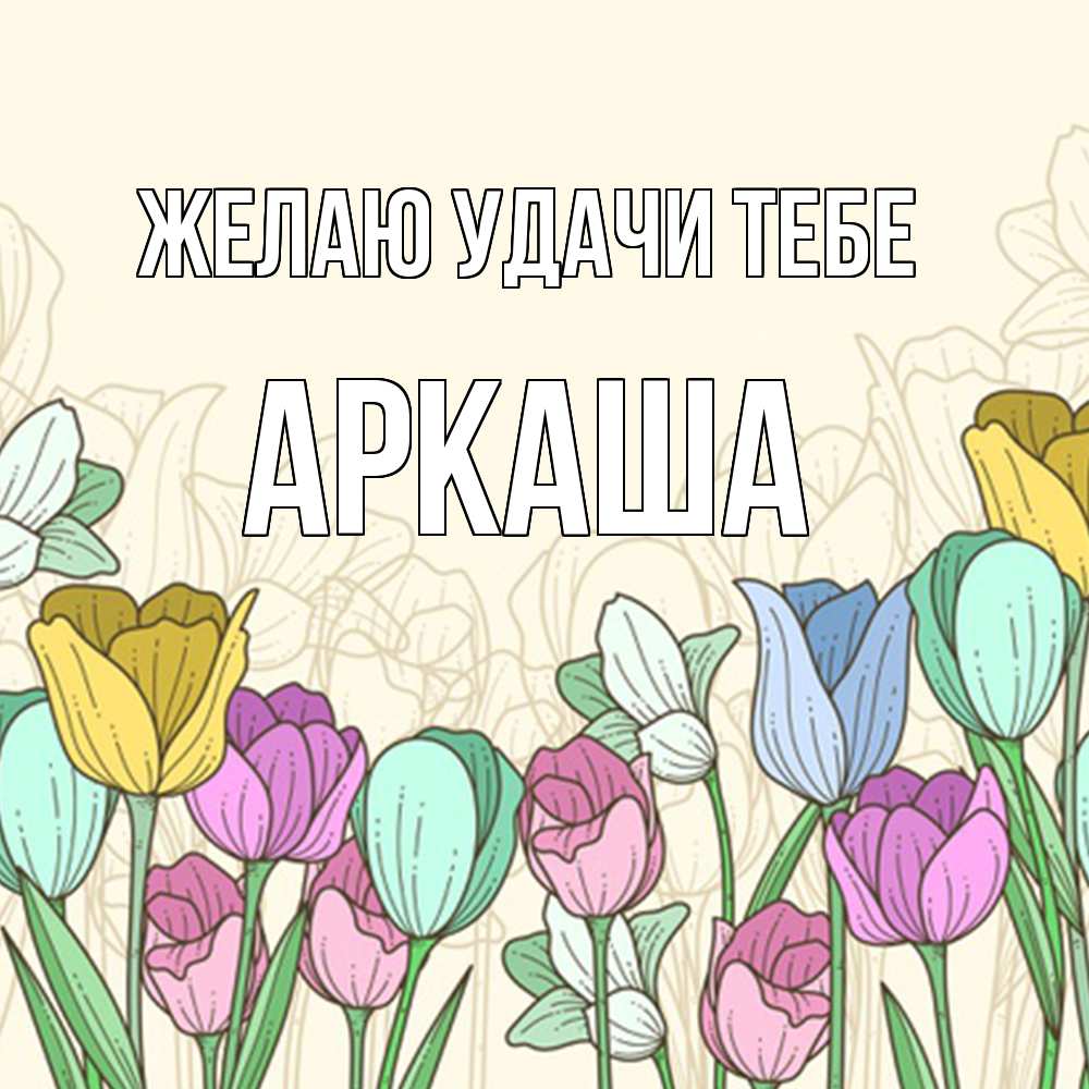 Открытка  с именем. Аркаша, Желаю удачи тебе  