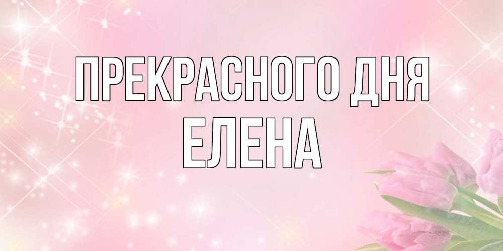 Открытка  с именем. Елена, Прекрасного дня  