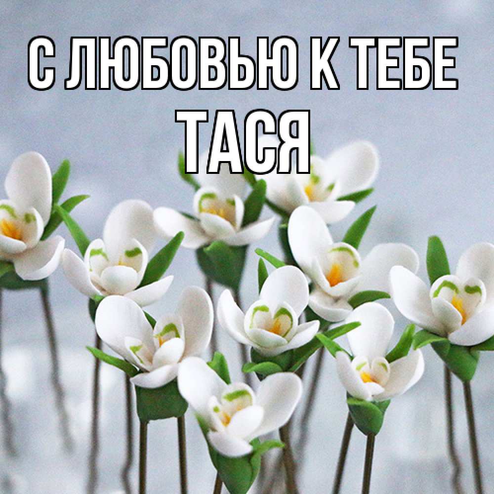 Открытка  с именем. Тася, С любовью к тебе  