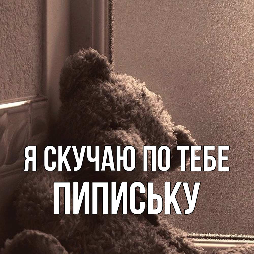Открытка  с именем. Пипиську, Я скучаю по тебе  