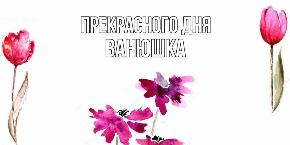 Открытка  с именем. Ванюшка, Прекрасного дня  