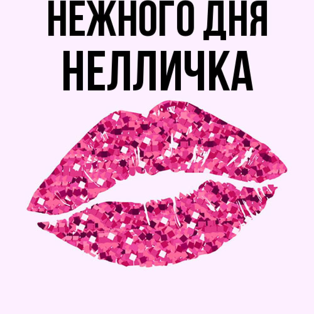 Открытка  с именем. Нелличка, Нежного дня  