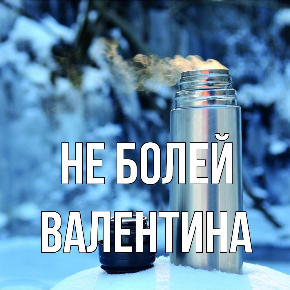 Открытка  с именем. валентина, Не болей  