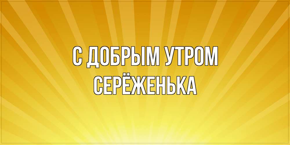 Открытка  с именем. Серёженька, С добрым утром  